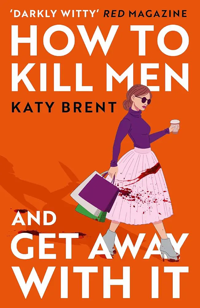 How to Kill Men and Get Away with It by Katy Brent - A stylish woman with sunglasses, holding shopping bags and coffee, wearing a blood-splattered pink skirt against a vibrant orange background, suggesting a darkly humorous and suspenseful theme